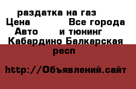 раздатка на газ 69 › Цена ­ 3 000 - Все города Авто » GT и тюнинг   . Кабардино-Балкарская респ.